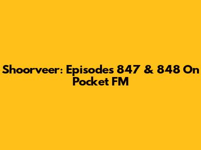 Shoorveer: Episodes 847 & 848 On Pocket FM