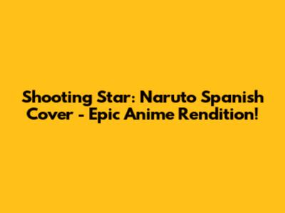 Shooting Star: Naruto Spanish Cover - Epic Anime Rendition!