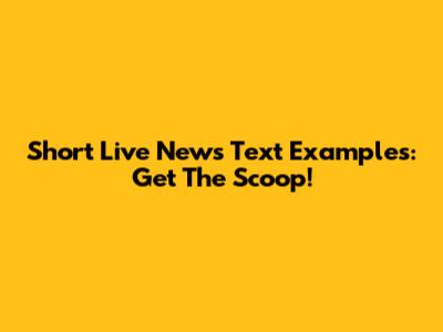 Short Live News Text Examples: Get The Scoop!