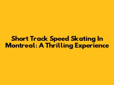 Short Track Speed Skating In Montreal: A Thrilling Experience