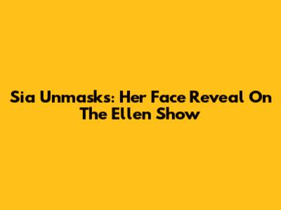 Sia Unmasks: Her Face Reveal On The Ellen Show