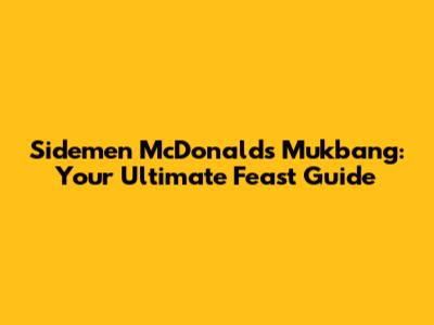 Sidemen McDonald's Mukbang: Your Ultimate Feast Guide