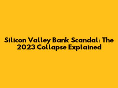 Silicon Valley Bank Scandal: The 2023 Collapse Explained