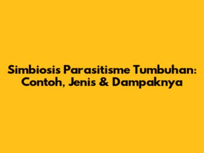 Simbiosis Parasitisme Tumbuhan: Contoh, Jenis & Dampaknya