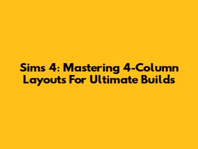 Sims 4: Mastering 4-Column Layouts For Ultimate Builds