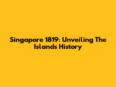 Singapore 1819: Unveiling The Island's History