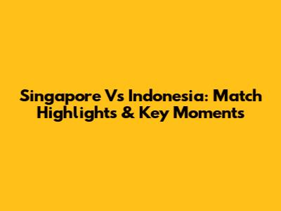 Singapore Vs Indonesia: Match Highlights & Key Moments