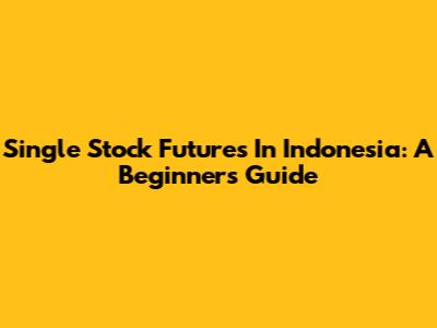 Single Stock Futures In Indonesia: A Beginner's Guide