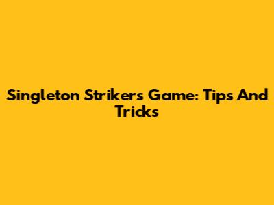 Singleton Strikers Game: Tips And Tricks