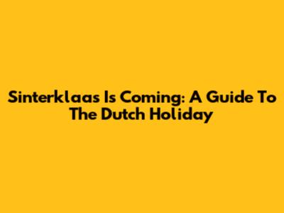 Sinterklaas Is Coming: A Guide To The Dutch Holiday