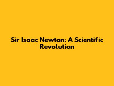 Sir Isaac Newton: A Scientific Revolution