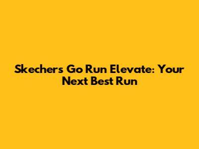 Skechers Go Run Elevate: Your Next Best Run