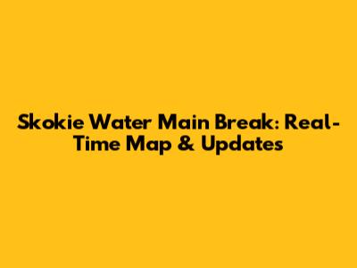 Skokie Water Main Break: Real-Time Map & Updates