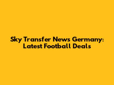 Sky Transfer News Germany: Latest Football Deals