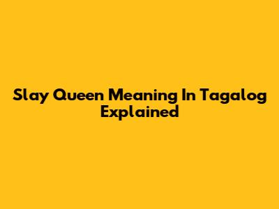 Slay Queen Meaning In Tagalog Explained