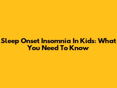 Sleep Onset Insomnia In Kids: What You Need To Know