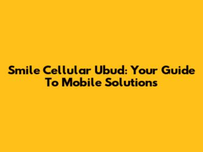 Smile Cellular Ubud: Your Guide To Mobile Solutions