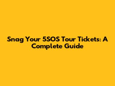 Snag Your 5SOS Tour Tickets: A Complete Guide