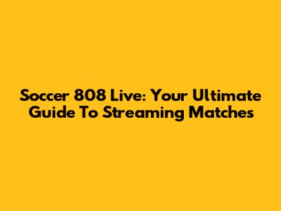Soccer 808 Live: Your Ultimate Guide To Streaming Matches