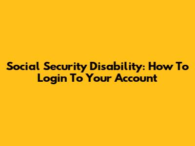 Social Security Disability: How To Login To Your Account