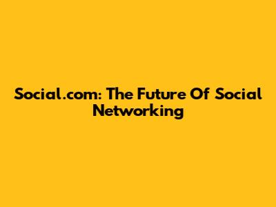 Social.com: The Future Of Social Networking