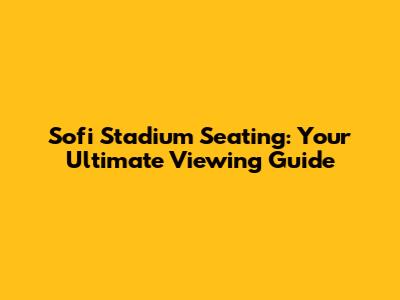 Sofi Stadium Seating: Your Ultimate Viewing Guide