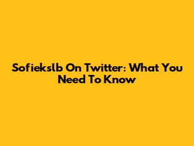 Sofiekslb On Twitter: What You Need To Know