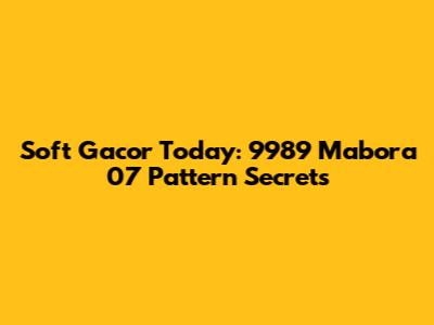 Soft Gacor Today: 9989 Mabora 07 Pattern Secrets