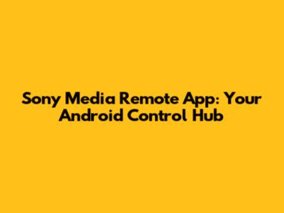 Sony Media Remote App: Your Android Control Hub