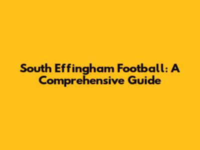 South Effingham Football: A Comprehensive Guide
