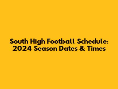 South High Football Schedule: 2024 Season Dates & Times