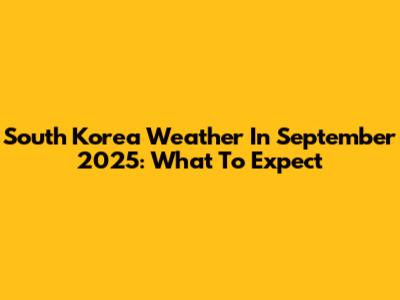 South Korea Weather In September 2025: What To Expect