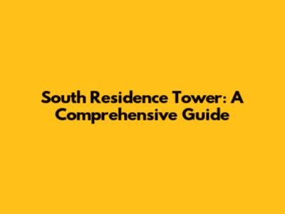 South Residence Tower: A Comprehensive Guide