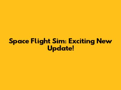 Space Flight Sim: Exciting New Update!