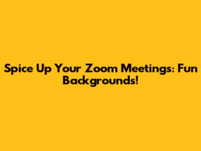 Spice Up Your Zoom Meetings: Fun Backgrounds!