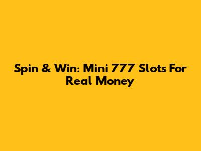 Spin & Win: Mini 777 Slots For Real Money