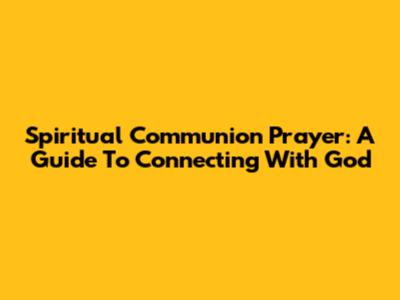 Spiritual Communion Prayer: A Guide To Connecting With God