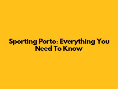 Sporting Porto: Everything You Need To Know