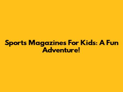 Sports Magazines For Kids: A Fun Adventure!