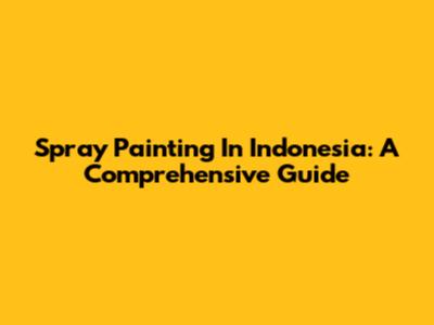 Spray Painting In Indonesia: A Comprehensive Guide