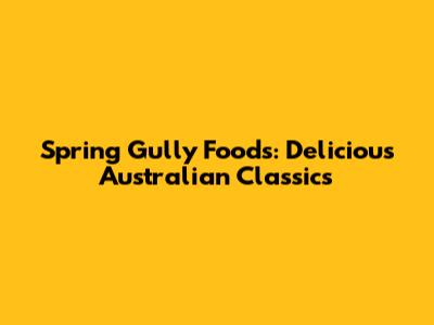 Spring Gully Foods: Delicious Australian Classics