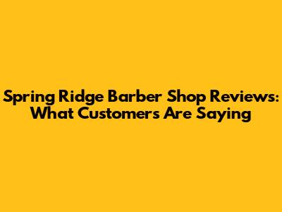 Spring Ridge Barber Shop Reviews: What Customers Are Saying