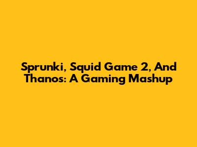 Sprunki, Squid Game 2, And Thanos: A Gaming Mashup
