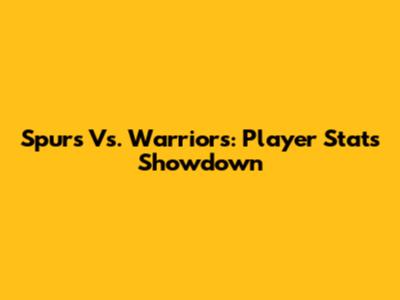 Spurs Vs. Warriors: Player Stats Showdown