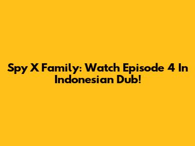 Spy X Family: Watch Episode 4 In Indonesian Dub!