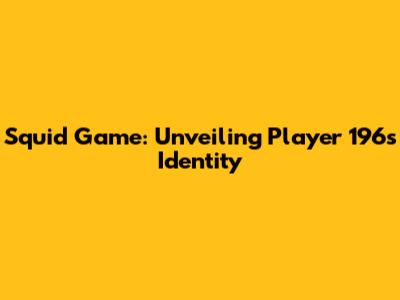 Squid Game: Unveiling Player 196's Identity