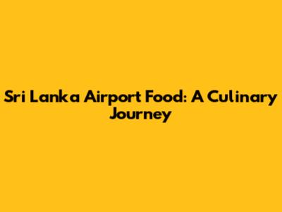 Sri Lanka Airport Food: A Culinary Journey