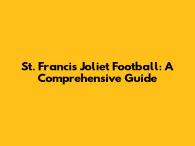 St. Francis Joliet Football: A Comprehensive Guide