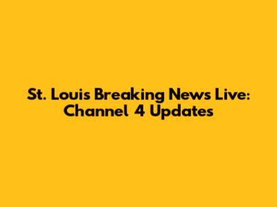 St. Louis Breaking News Live: Channel 4 Updates