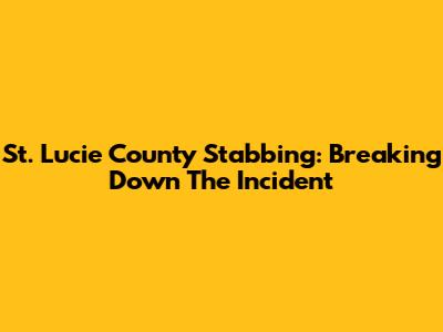 St. Lucie County Stabbing: Breaking Down The Incident